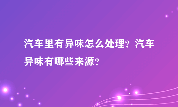 汽车里有异味怎么处理？汽车异味有哪些来源？