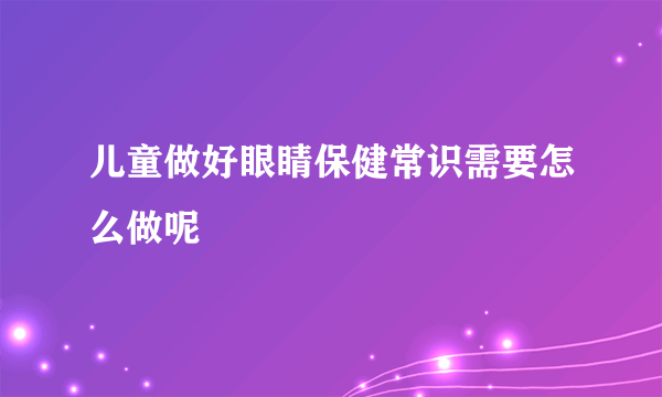 儿童做好眼睛保健常识需要怎么做呢