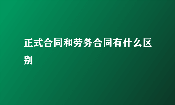 正式合同和劳务合同有什么区别