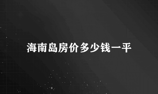 海南岛房价多少钱一平