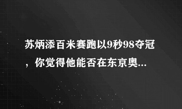 苏炳添百米赛跑以9秒98夺冠，你觉得他能否在东京奥运会夺冠？