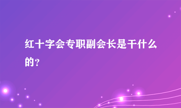 红十字会专职副会长是干什么的？