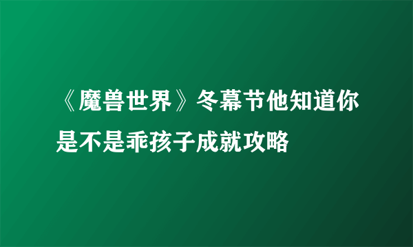 《魔兽世界》冬幕节他知道你是不是乖孩子成就攻略