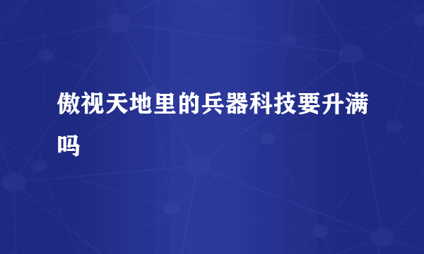 傲视天地里的兵器科技要升满吗