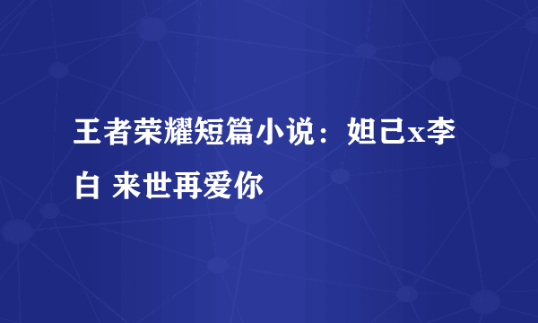 王者荣耀短篇小说：妲己x李白 来世再爱你