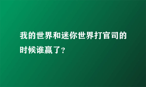 我的世界和迷你世界打官司的时候谁赢了？