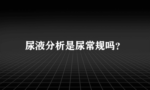 尿液分析是尿常规吗？