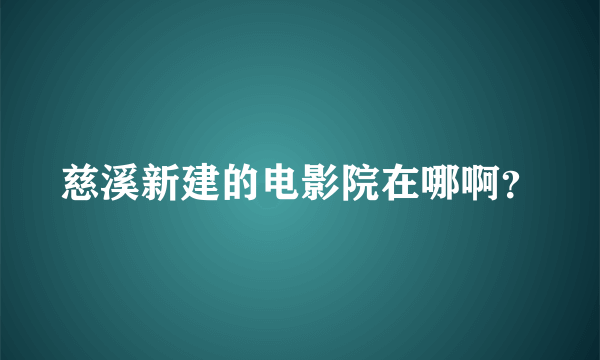 慈溪新建的电影院在哪啊？