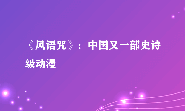 《风语咒》：中国又一部史诗级动漫