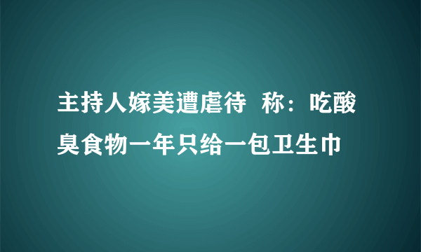 主持人嫁美遭虐待  称：吃酸臭食物一年只给一包卫生巾