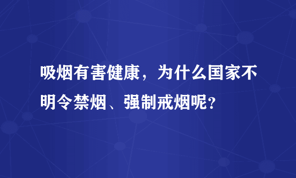 吸烟有害健康，为什么国家不明令禁烟、强制戒烟呢？