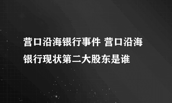 营口沿海银行事件 营口沿海银行现状第二大股东是谁