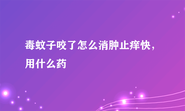 毒蚊子咬了怎么消肿止痒快，用什么药