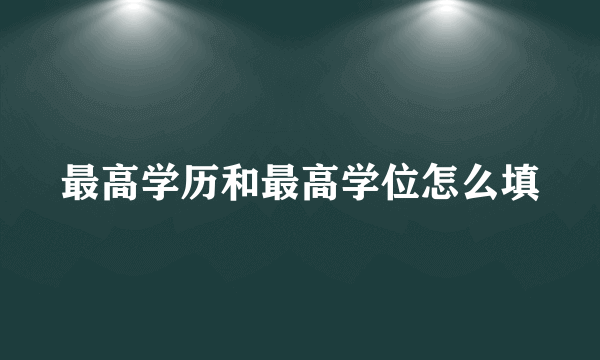 最高学历和最高学位怎么填