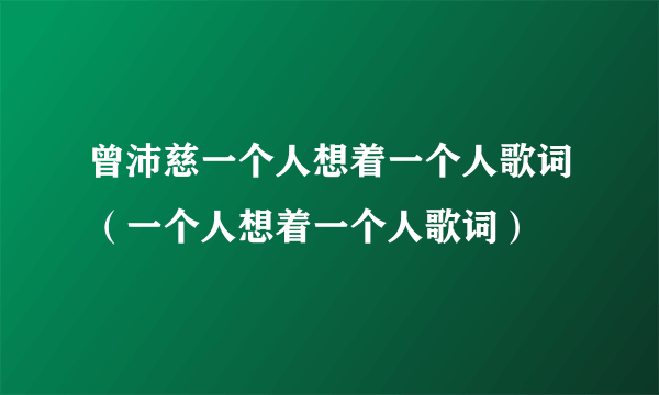 曾沛慈一个人想着一个人歌词（一个人想着一个人歌词）