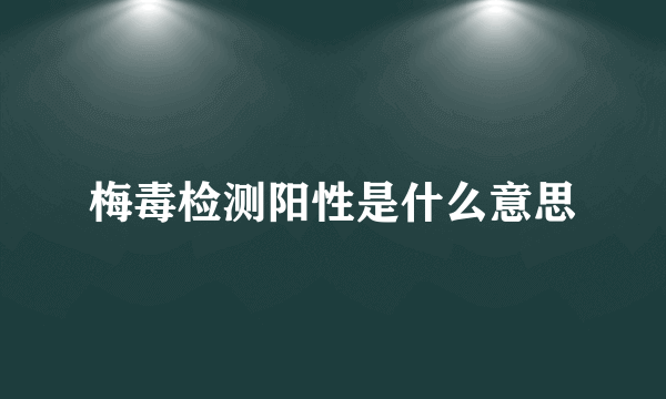 梅毒检测阳性是什么意思