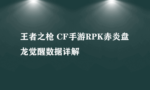 王者之枪 CF手游RPK赤炎盘龙觉醒数据详解