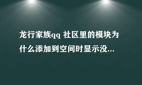 龙行家族qq 社区里的模块为什么添加到空间时显示没有通过审核，不能添加，怎么解决啊，请高手们帮帮忙