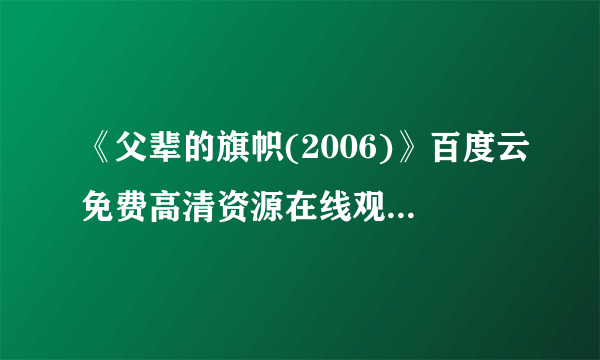 《父辈的旗帜(2006)》百度云免费高清资源在线观看，瑞恩·菲利普主演的