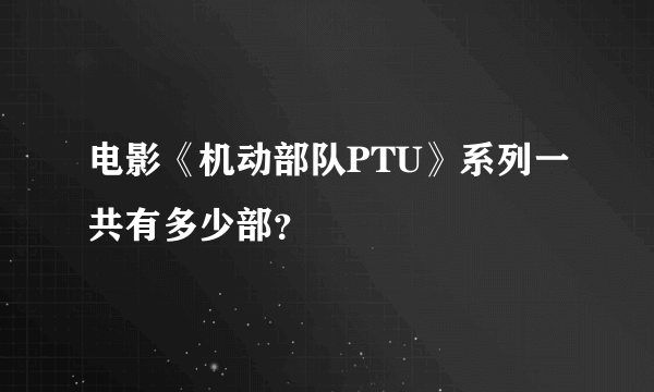 电影《机动部队PTU》系列一共有多少部？