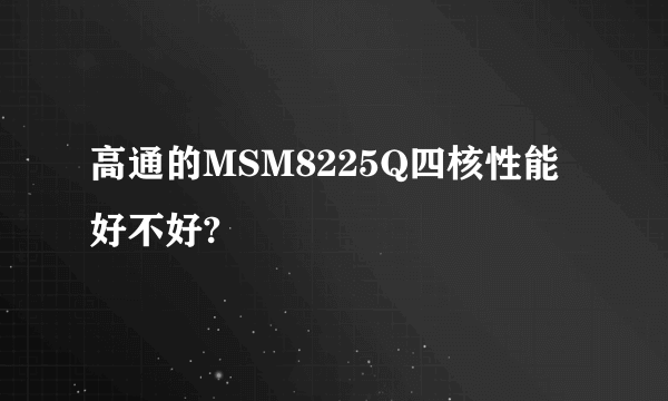 高通的MSM8225Q四核性能好不好?