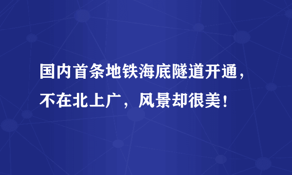 国内首条地铁海底隧道开通，不在北上广，风景却很美！