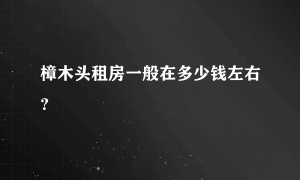 樟木头租房一般在多少钱左右？