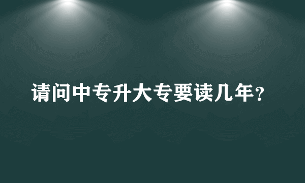 请问中专升大专要读几年？