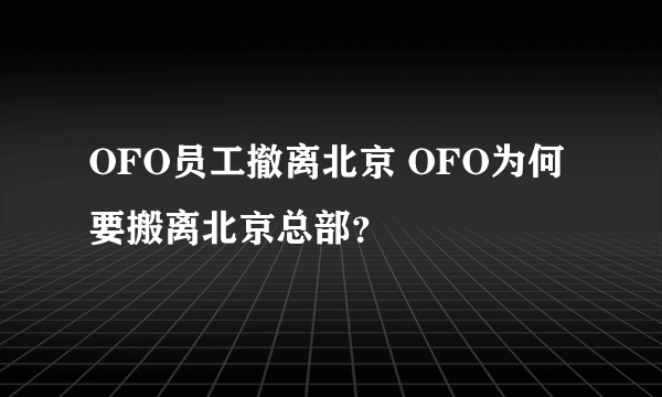 OFO员工撤离北京 OFO为何要搬离北京总部？