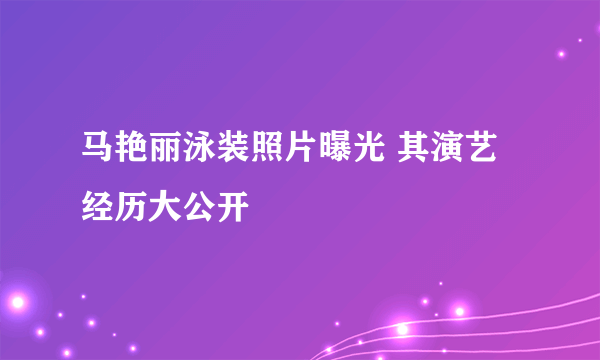 马艳丽泳装照片曝光 其演艺经历大公开