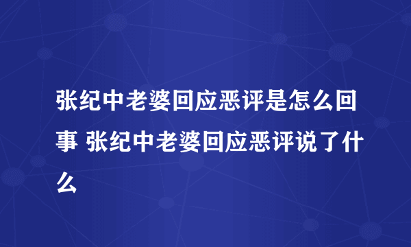 张纪中老婆回应恶评是怎么回事 张纪中老婆回应恶评说了什么