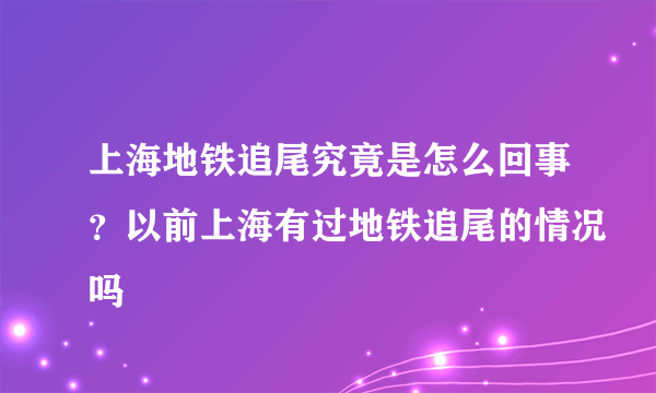 上海地铁追尾究竟是怎么回事？以前上海有过地铁追尾的情况吗