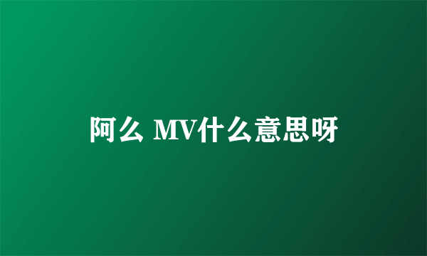 阿么 MV什么意思呀