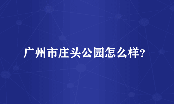 广州市庄头公园怎么样？