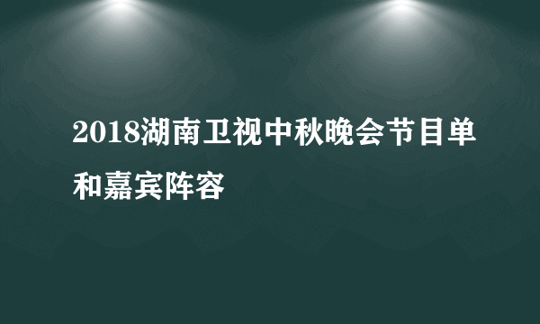 2018湖南卫视中秋晚会节目单和嘉宾阵容