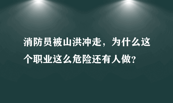 消防员被山洪冲走，为什么这个职业这么危险还有人做？