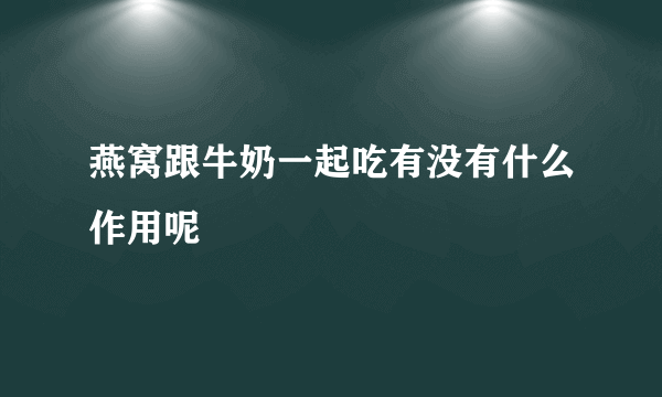 燕窝跟牛奶一起吃有没有什么作用呢