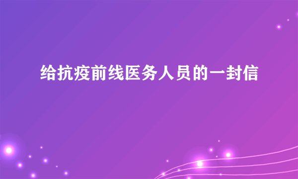 给抗疫前线医务人员的一封信