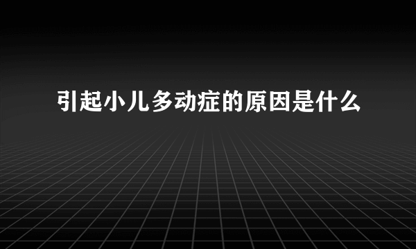 引起小儿多动症的原因是什么