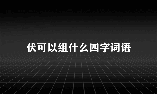 伏可以组什么四字词语