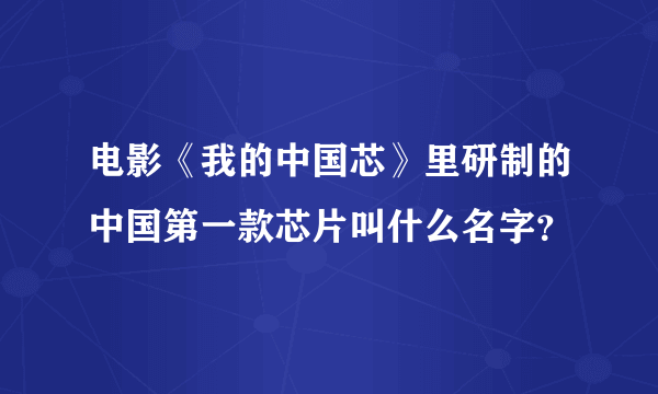 电影《我的中国芯》里研制的中国第一款芯片叫什么名字？