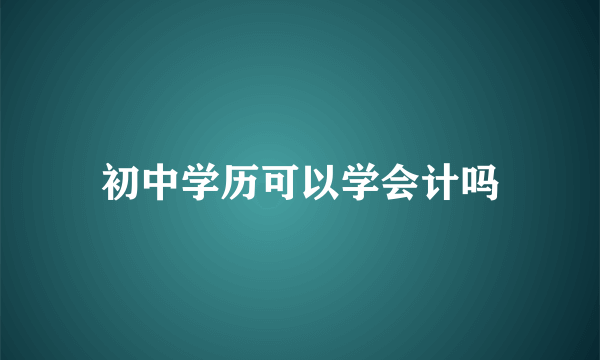 初中学历可以学会计吗