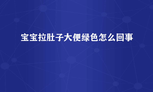 宝宝拉肚子大便绿色怎么回事