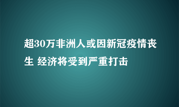 超30万非洲人或因新冠疫情丧生 经济将受到严重打击