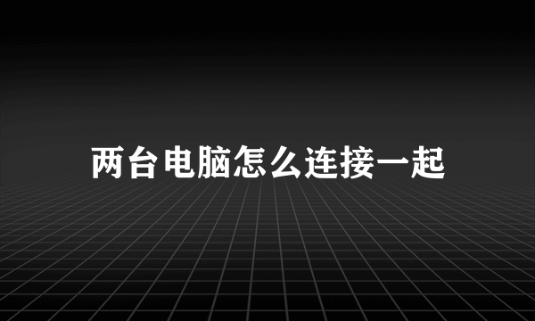 两台电脑怎么连接一起