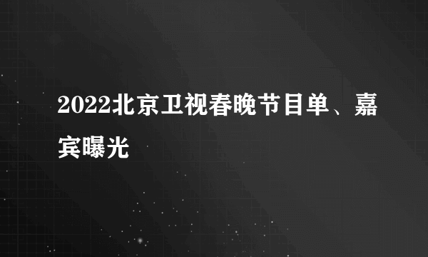 2022北京卫视春晚节目单、嘉宾曝光