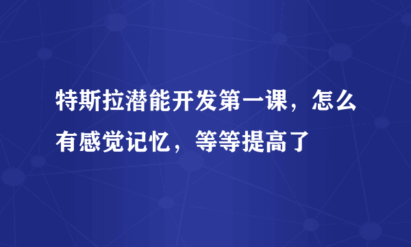 特斯拉潜能开发第一课，怎么有感觉记忆，等等提高了