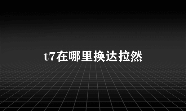 t7在哪里换达拉然