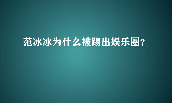 范冰冰为什么被踢出娱乐圈？