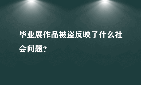 毕业展作品被盗反映了什么社会问题？